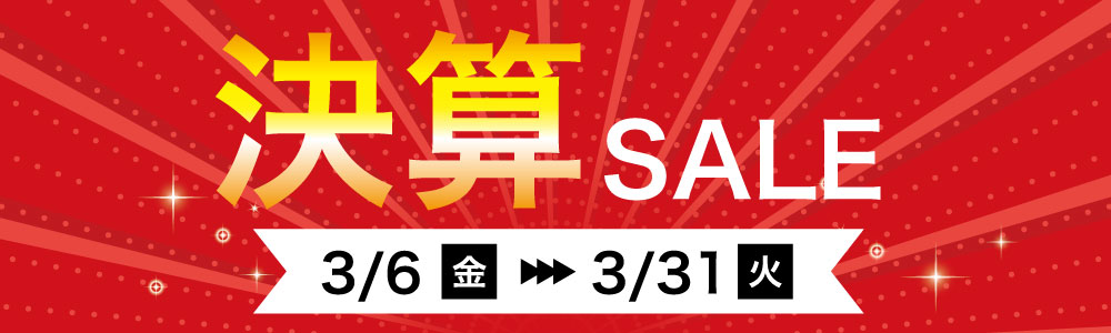 決算セール 期間限定：3月6日～3月31日